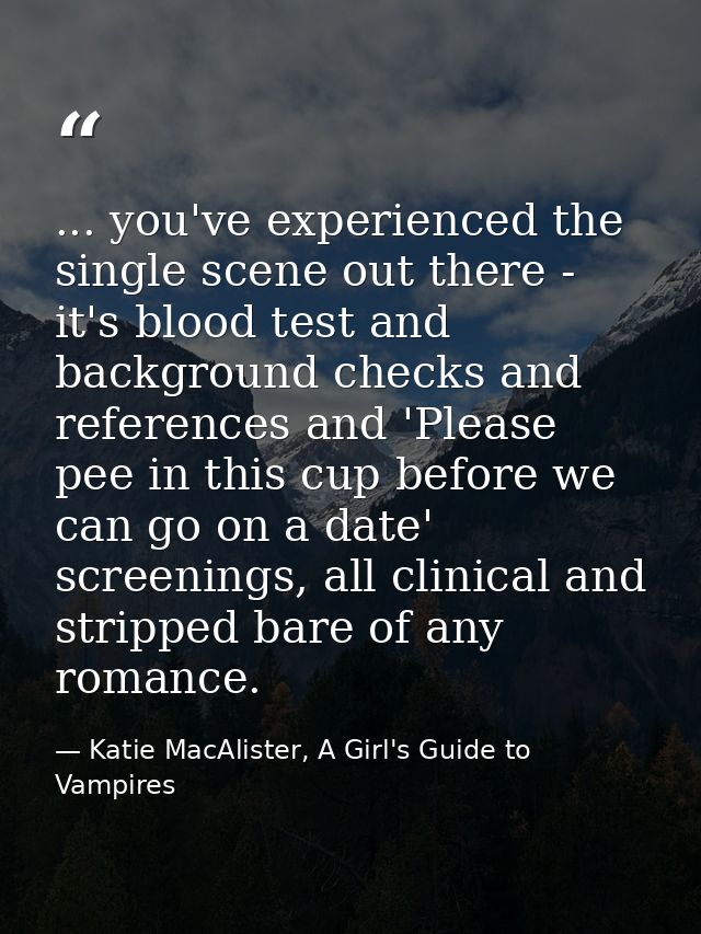 ... you've experienced the single scene out there - it's blood test and background checks and references and 'Please pee — Katie MacAlister, A Girl's Guide to Vampires