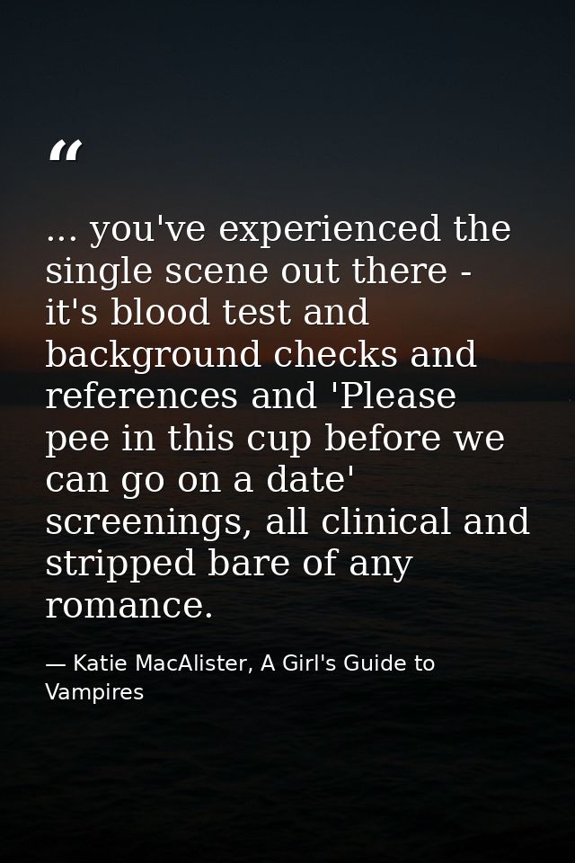 ... you've experienced the single scene out there - it's blood test and background checks and references and 'Please pee — Katie MacAlister, A Girl's Guide to Vampires