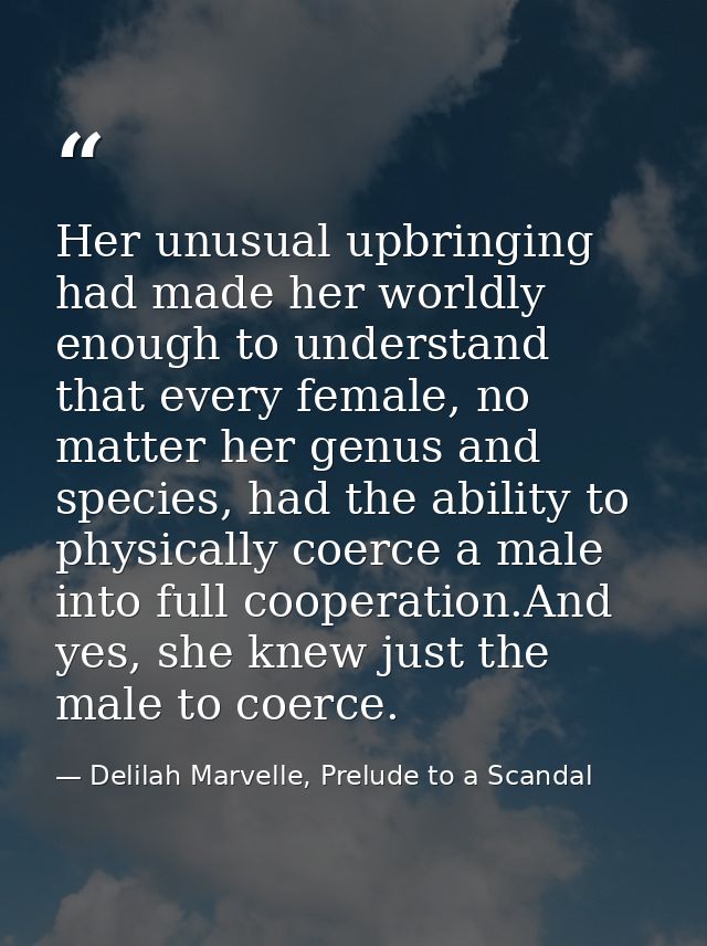 Her unusual upbringing had made her worldly enough to understand that every female, no matter her genus and species, had — Delilah Marvelle, Prelude to a Scandal