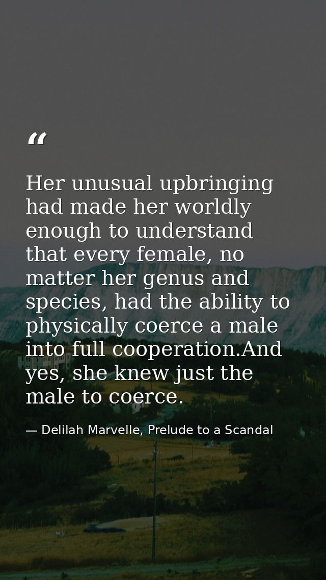 Her unusual upbringing had made her worldly enough to understand that every female, no matter her genus and species, had — Delilah Marvelle, Prelude to a Scandal