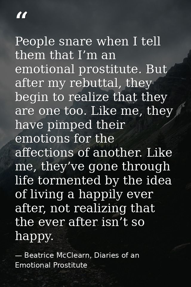 People snare when I tell them that I’m an emotional prostitute. But after my rebuttal, they begin to realize that they a — Beatrice McClearn, Diaries of an Emotional Prostitute