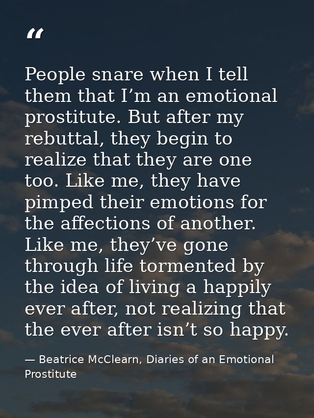 People snare when I tell them that I’m an emotional prostitute. But after my rebuttal, they begin to realize that they a — Beatrice McClearn, Diaries of an Emotional Prostitute