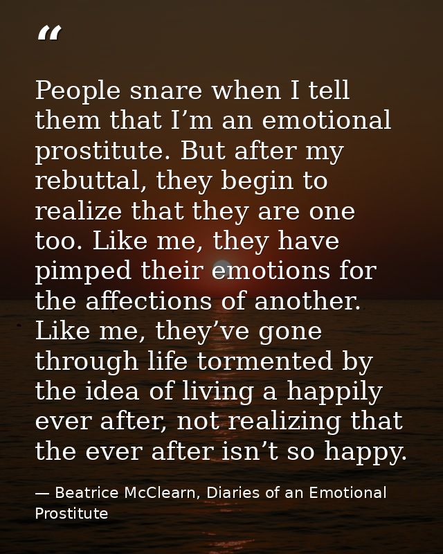 People snare when I tell them that I’m an emotional prostitute. But after my rebuttal, they begin to realize that they a — Beatrice McClearn, Diaries of an Emotional Prostitute