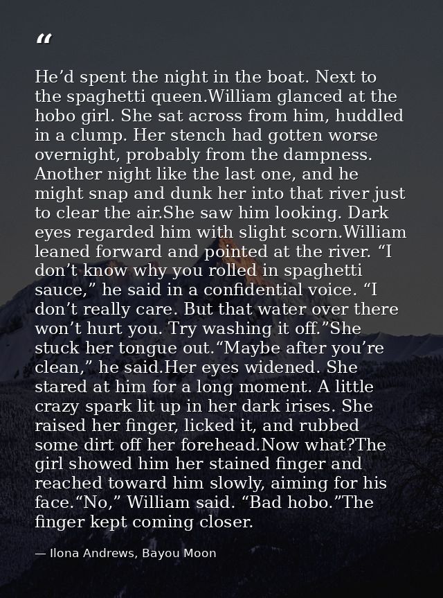 He’d spent the night in the boat. Next to the spaghetti queen.William glanced at the hobo girl. She sat across from him, — Ilona Andrews, Bayou Moon