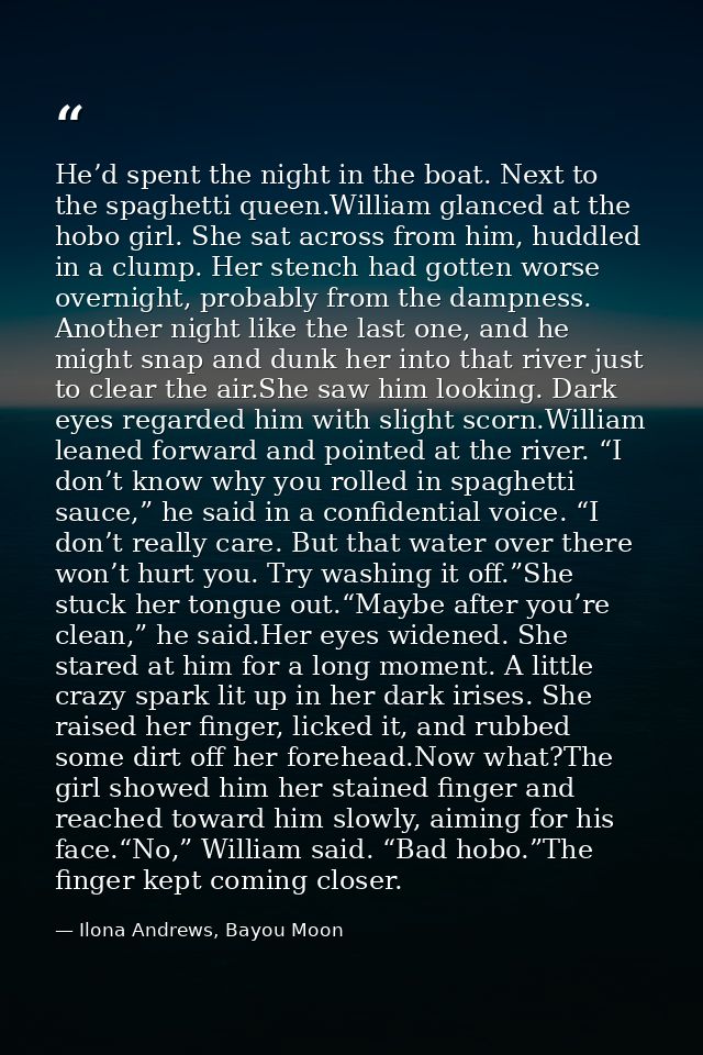 He’d spent the night in the boat. Next to the spaghetti queen.William glanced at the hobo girl. She sat across from him, — Ilona Andrews, Bayou Moon