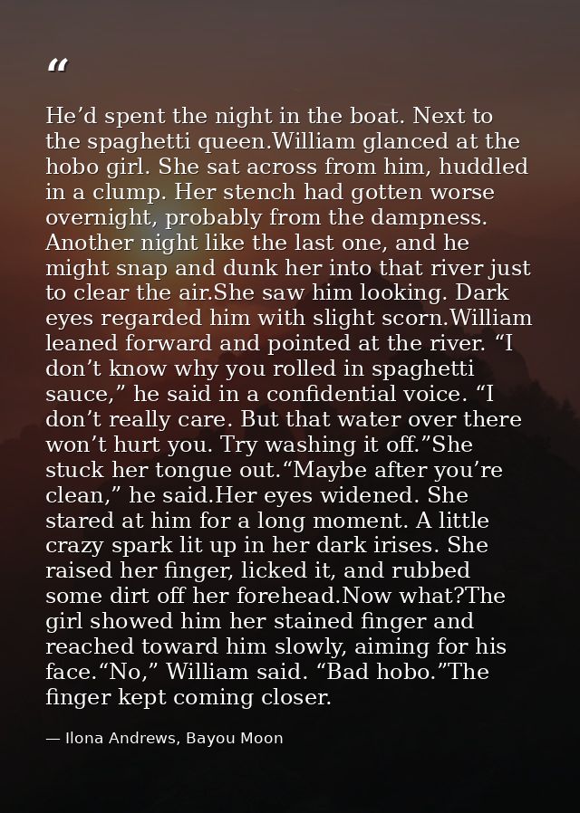 He’d spent the night in the boat. Next to the spaghetti queen.William glanced at the hobo girl. She sat across from him, — Ilona Andrews, Bayou Moon