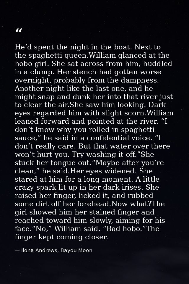 He’d spent the night in the boat. Next to the spaghetti queen.William glanced at the hobo girl. She sat across from him, — Ilona Andrews, Bayou Moon