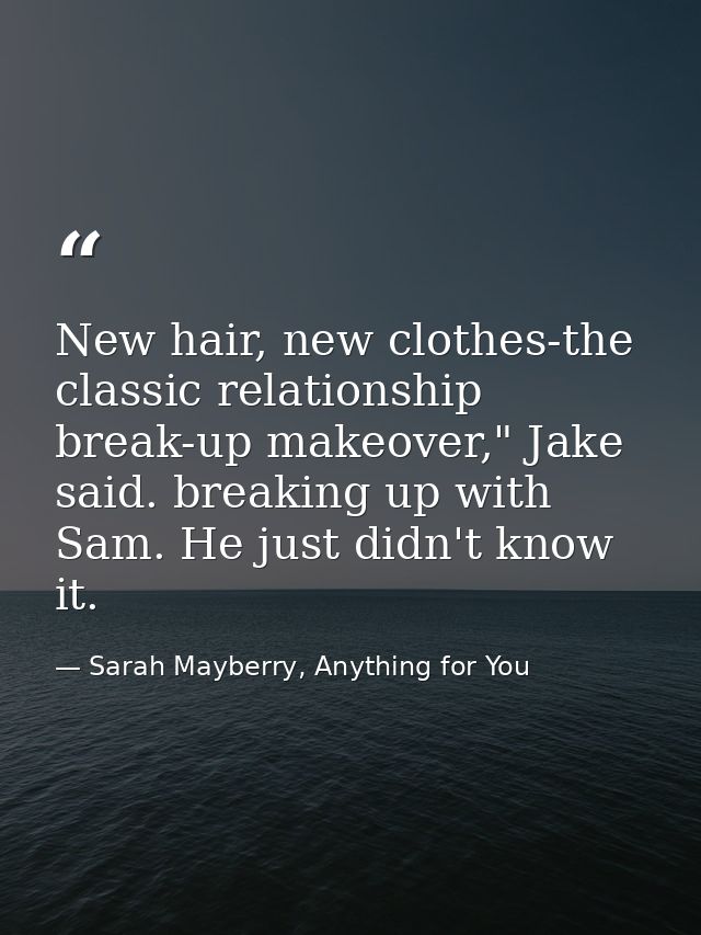 New hair, new clothes-the classic relationship break-up makeover," Jake said. breaking up with Sam. He just didn't know  — Sarah Mayberry, Anything for You