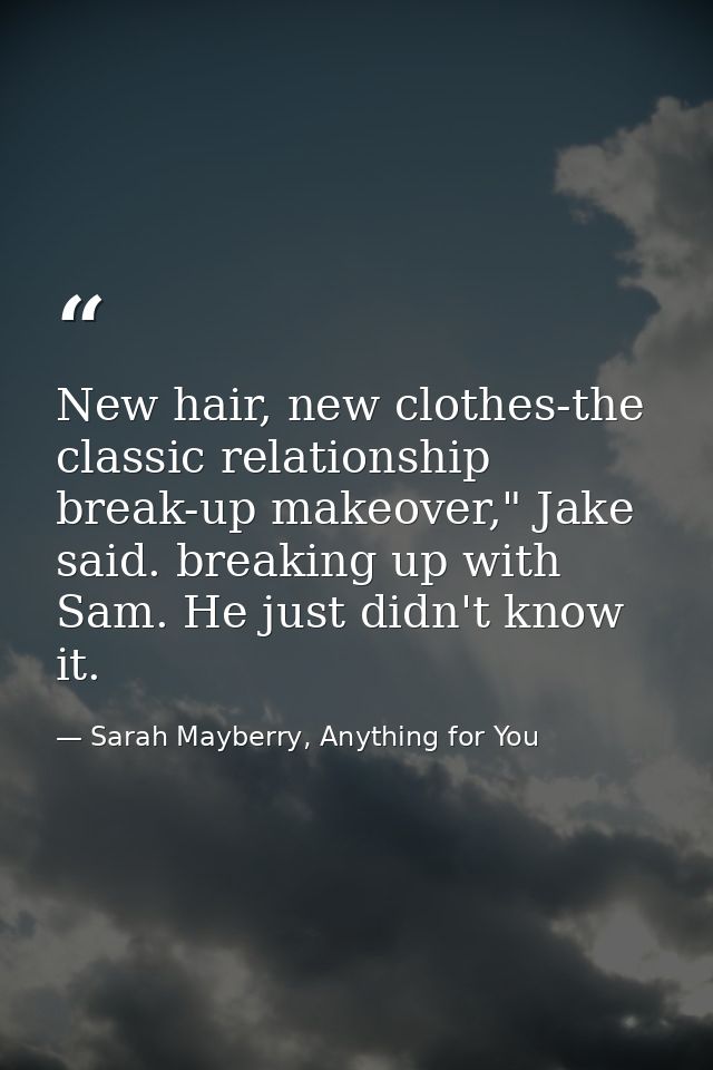 New hair, new clothes-the classic relationship break-up makeover," Jake said. breaking up with Sam. He just didn't know  — Sarah Mayberry, Anything for You