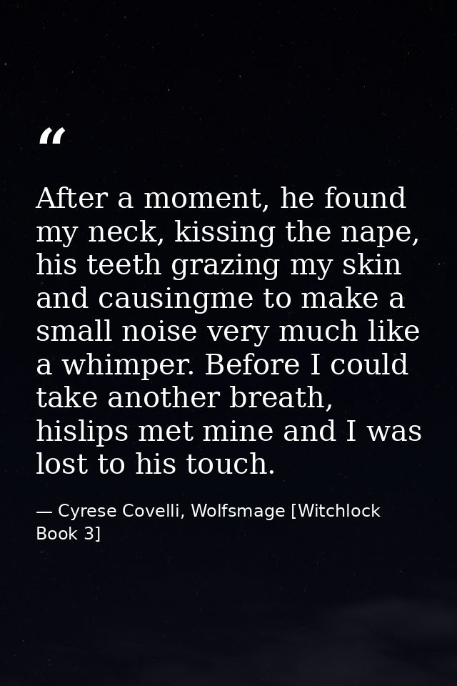 After a moment, he found my neck, kissing the nape, his teeth grazing my skin and causingme to make a small noise very m — Cyrese Covelli, Wolfsmage [Witchlock Book 3]