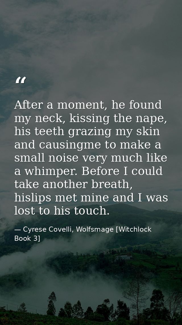 After a moment, he found my neck, kissing the nape, his teeth grazing my skin and causingme to make a small noise very m — Cyrese Covelli, Wolfsmage [Witchlock Book 3]