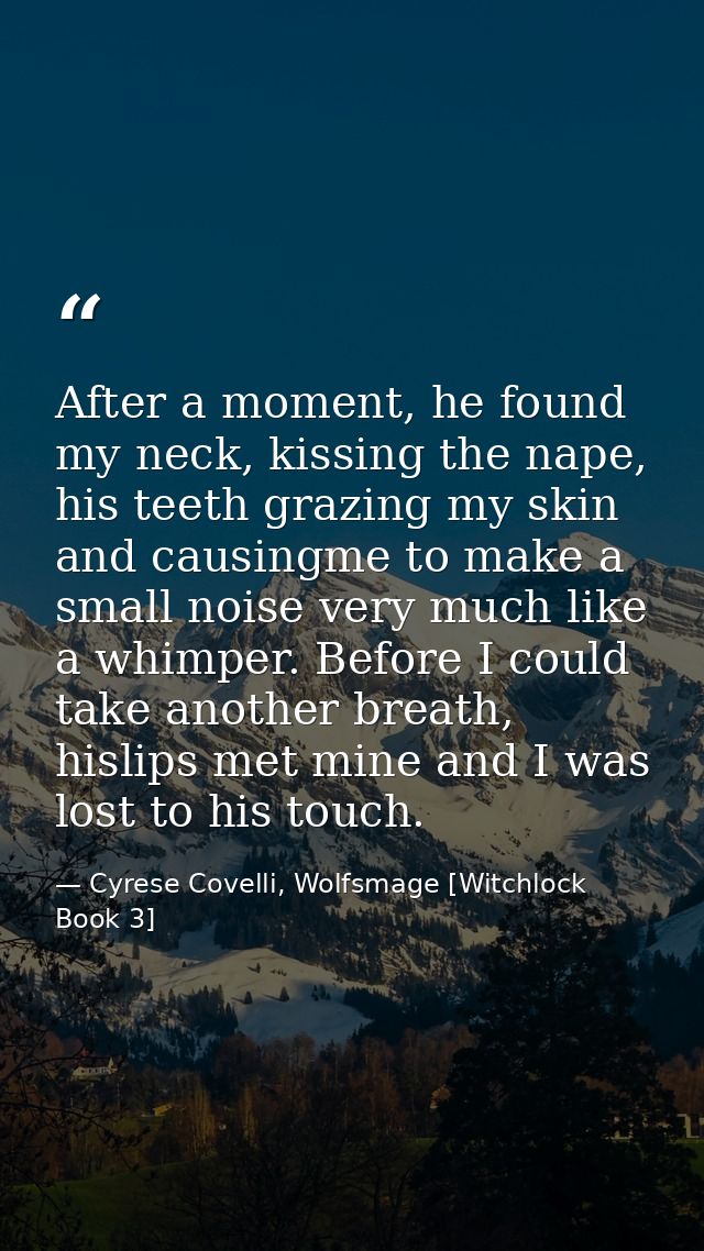 After a moment, he found my neck, kissing the nape, his teeth grazing my skin and causingme to make a small noise very m — Cyrese Covelli, Wolfsmage [Witchlock Book 3]