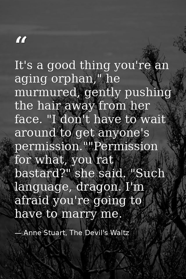 It's a good thing you're an aging orphan," he murmured, gently pushing the hair away from her face. "I don't have to wai — Anne Stuart, The Devil's Waltz