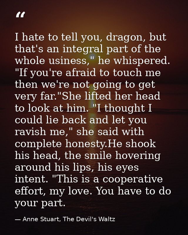 I hate to tell you, dragon, but that's an integral part of the whole usiness," he whispered. "If you're afraid to touch  — Anne Stuart, The Devil's Waltz