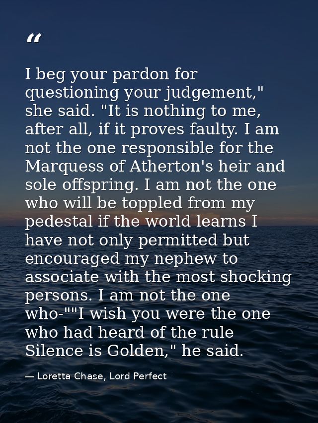 I beg your pardon for questioning your judgement," she said. "It is nothing to me, after all, if it proves faulty. I am  — Loretta Chase, Lord Perfect