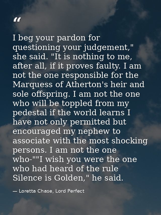 I beg your pardon for questioning your judgement," she said. "It is nothing to me, after all, if it proves faulty. I am  — Loretta Chase, Lord Perfect