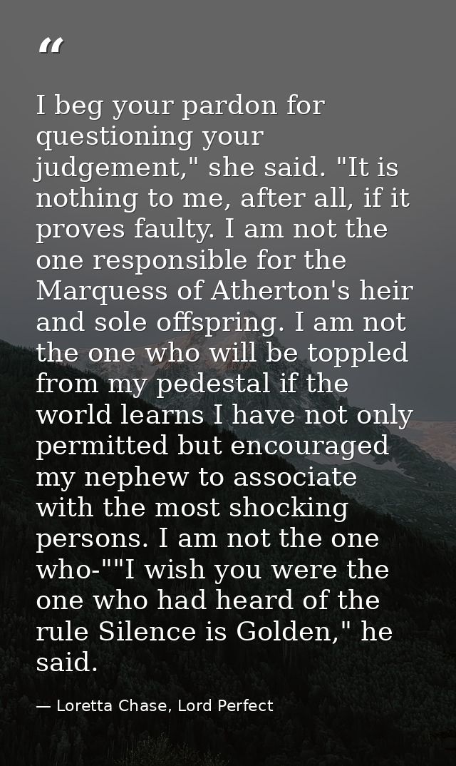 I beg your pardon for questioning your judgement," she said. "It is nothing to me, after all, if it proves faulty. I am  — Loretta Chase, Lord Perfect