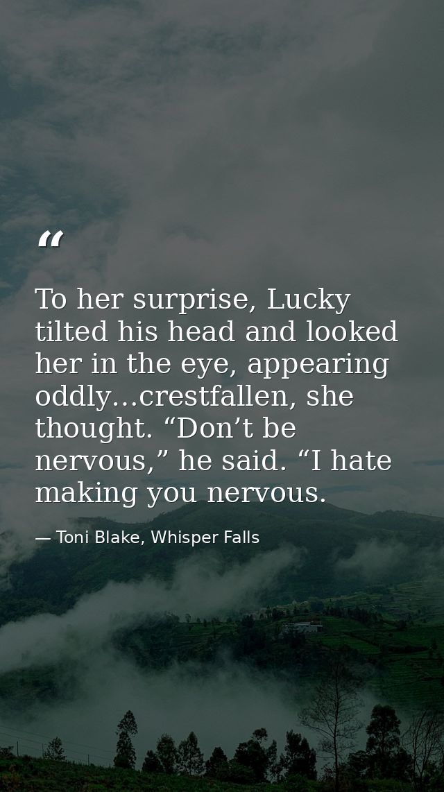 To her surprise, Lucky tilted his head and looked her in the eye, appearing oddly…crestfallen, she thought. “Don’t be ne — Toni Blake, Whisper Falls