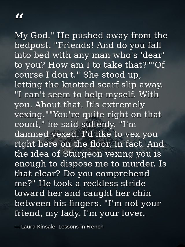 My God." He pushed away from the bedpost. "Friends! And do you fall into bed with any man who's 'dear' to you? How am I  — Laura Kinsale, Lessons in French