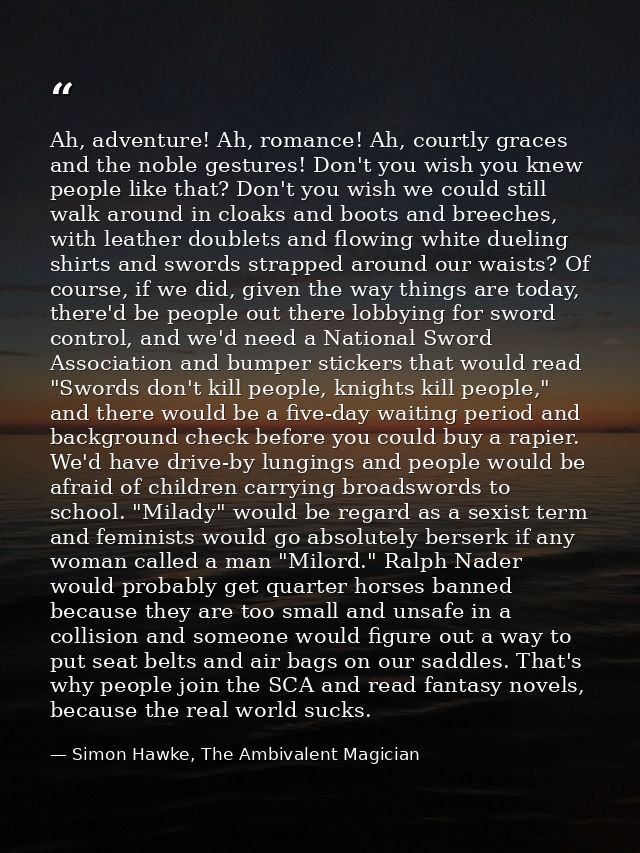 Ah, adventure! Ah, romance! Ah, courtly graces and the noble gestures! Don't you wish you knew people like that? Don't y — Simon Hawke, The Ambivalent Magician