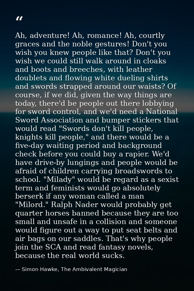 Ah, adventure! Ah, romance! Ah, courtly graces and the noble gestures! Don't you wish you knew people like that? Don't y — Simon Hawke, The Ambivalent Magician