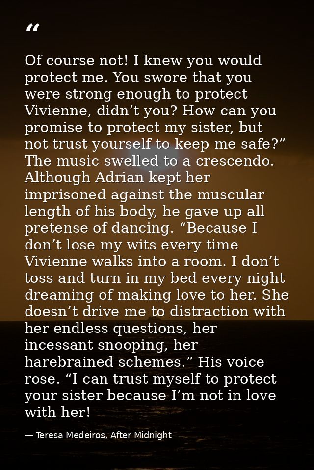 Of course not! I knew you would protect me. You swore that you were strong enough to protect Vivienne, didn’t you? How c — Teresa Medeiros, After Midnight