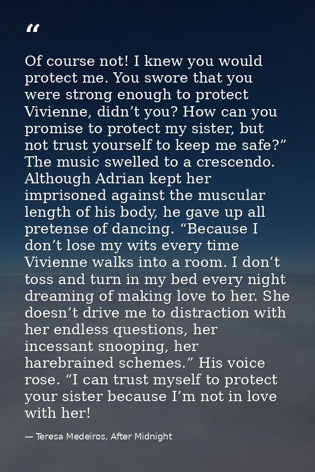 Of course not! I knew you would protect me. You swore that you were strong enough to protect Vivienne, didn’t you? How c — Teresa Medeiros, After Midnight
