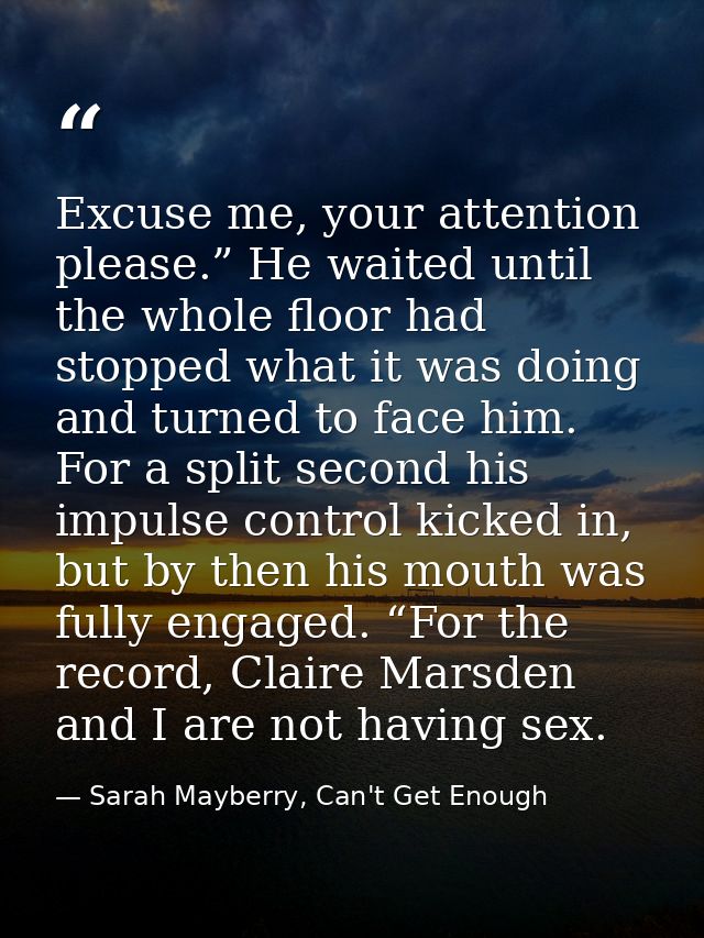 Excuse me, your attention please.” He waited until the whole floor had stopped what it was doing and turned to face him. — Sarah Mayberry, Can't Get Enough