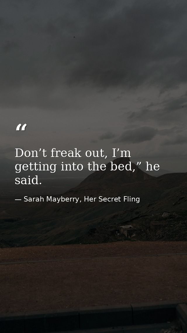 Don’t freak out, I’m getting into the bed,” he said. — Sarah Mayberry, Her Secret Fling