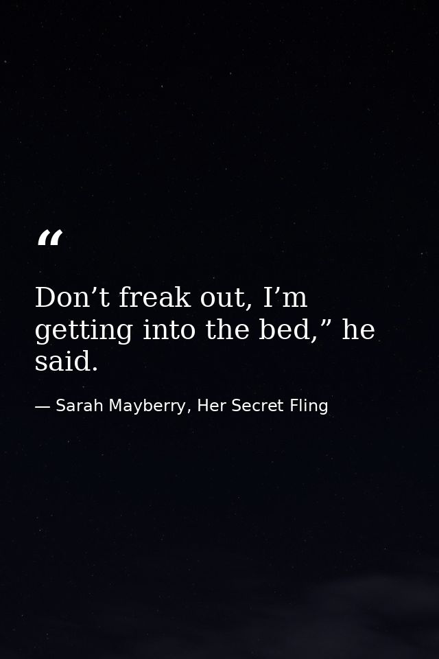 Don’t freak out, I’m getting into the bed,” he said. — Sarah Mayberry, Her Secret Fling