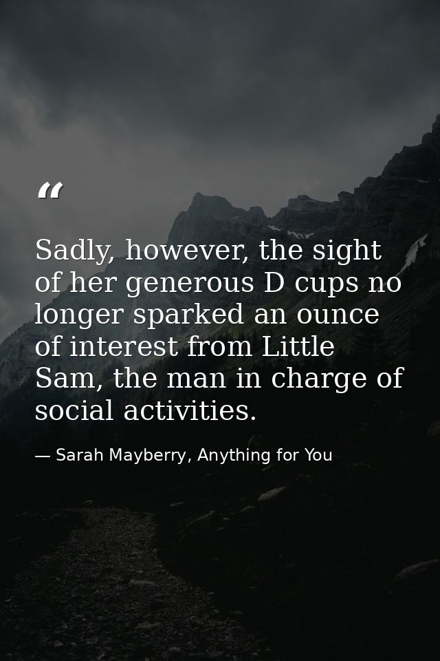 Sadly, however, the sight of her generous D cups no longer sparked an ounce of interest from Little Sam, the man in char — Sarah Mayberry, Anything for You