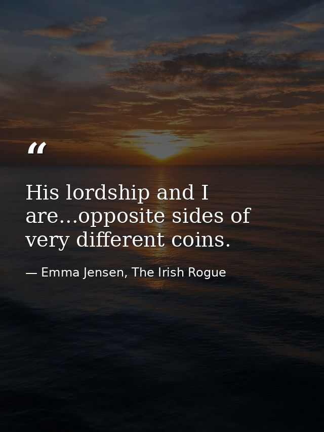 His lordship and I are...opposite sides of very different coins. — Emma Jensen, The Irish Rogue