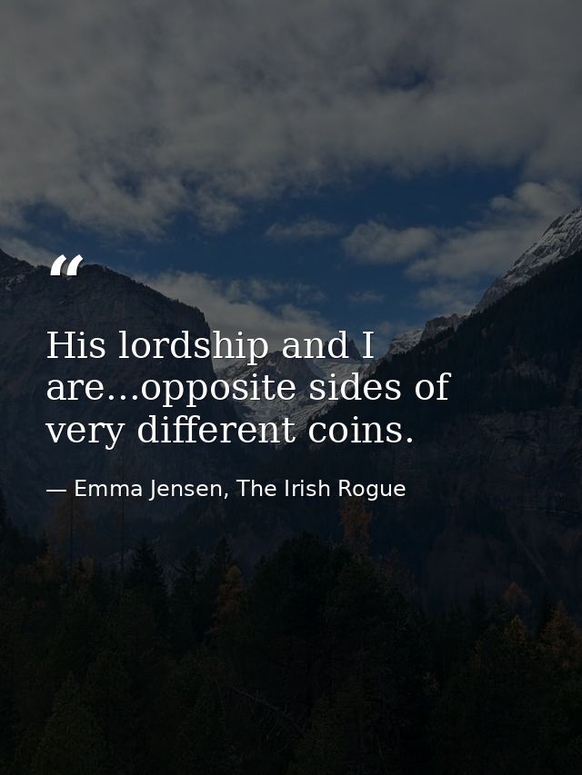 His lordship and I are...opposite sides of very different coins. — Emma Jensen, The Irish Rogue
