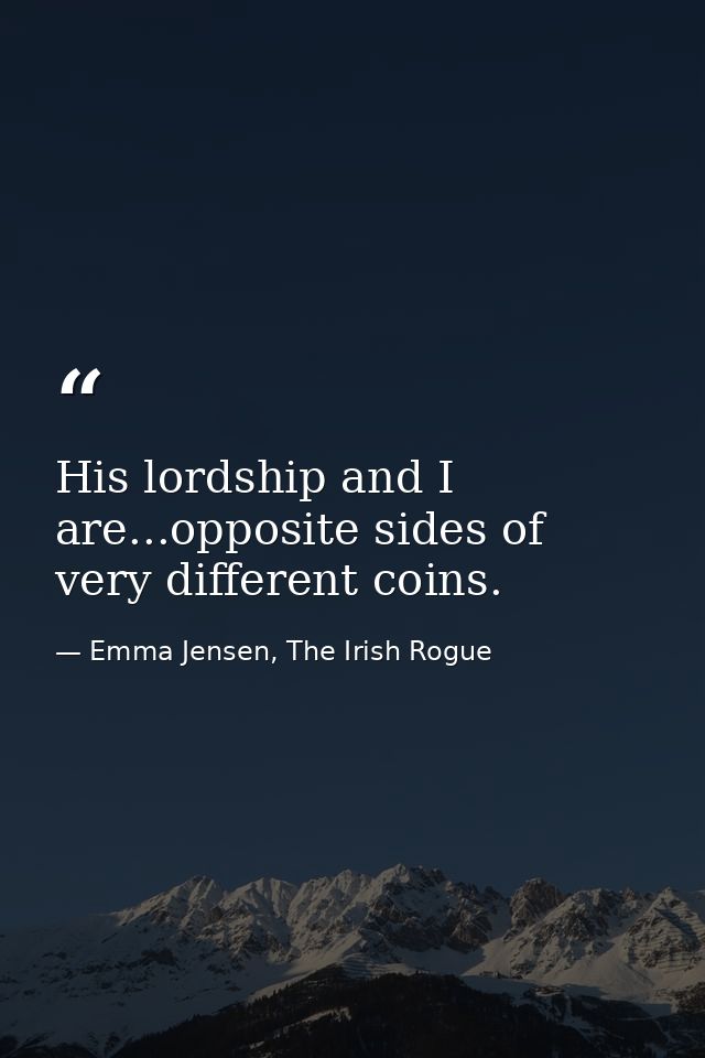 His lordship and I are...opposite sides of very different coins. — Emma Jensen, The Irish Rogue