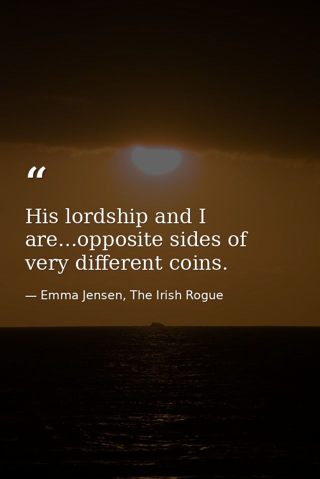 His lordship and I are...opposite sides of very different coins. — Emma Jensen, The Irish Rogue