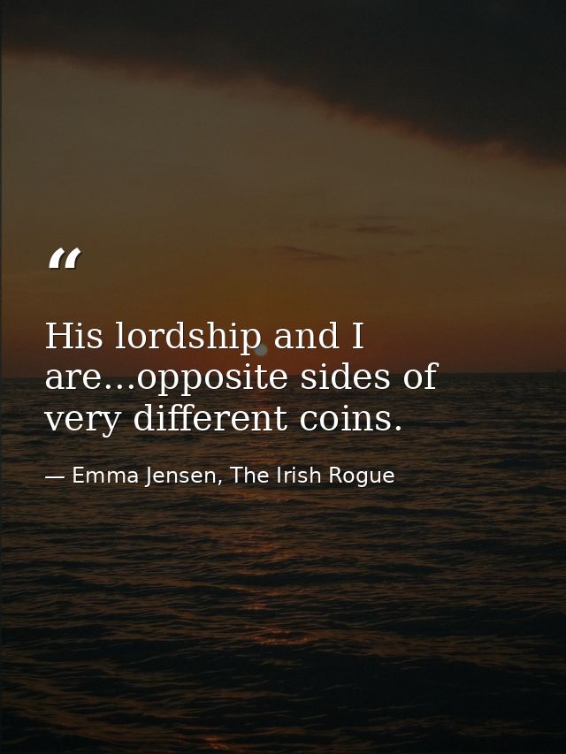 His lordship and I are...opposite sides of very different coins. — Emma Jensen, The Irish Rogue