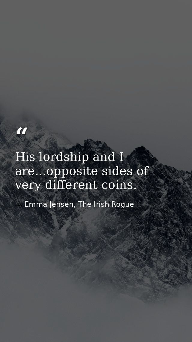 His lordship and I are...opposite sides of very different coins. — Emma Jensen, The Irish Rogue