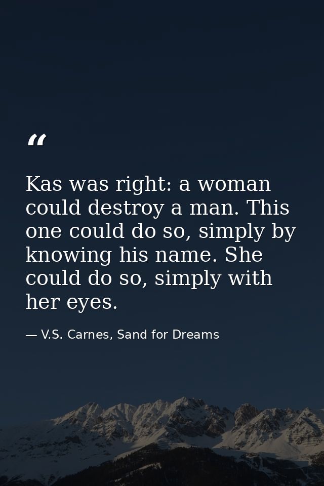 Kas was right: a woman could destroy a man. This one could do so, simply by knowing his name. She could do so, simply wi — V.S. Carnes, Sand for Dreams