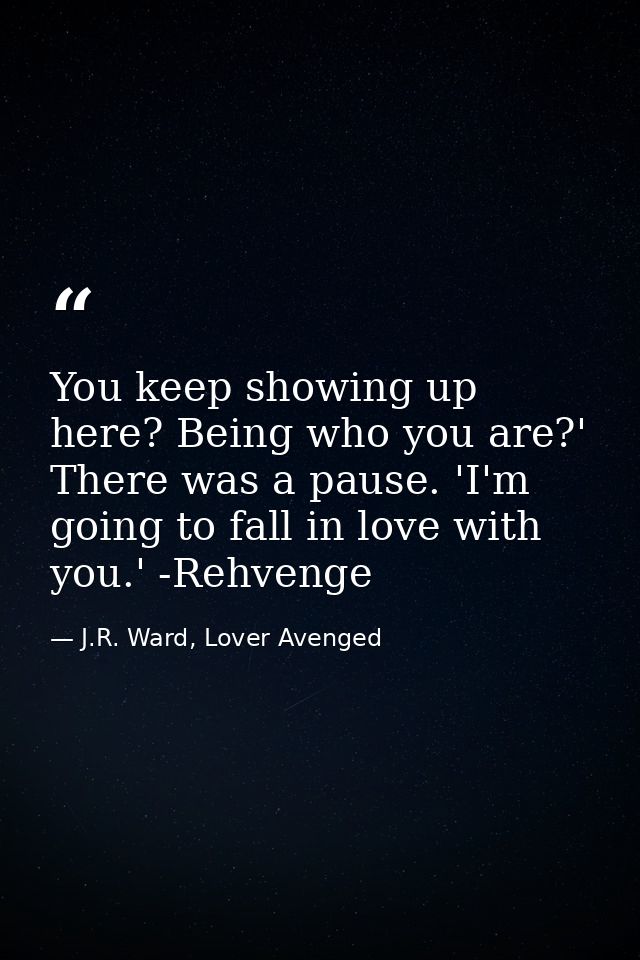 You keep showing up here? Being who you are?' There was a pause. 'I'm going to fall in love with you.' -Rehvenge — J.R. Ward, Lover Avenged