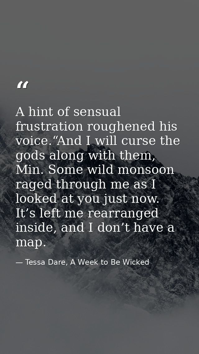 A hint of sensual frustration roughened his voice.“And I will curse the gods along with them, Min. Some wild monsoon rag — Tessa Dare, A Week to Be Wicked