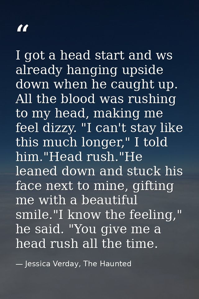 I got a head start and ws already hanging upside down when he caught up. All the blood was rushing to my head, making me — Jessica Verday, The Haunted