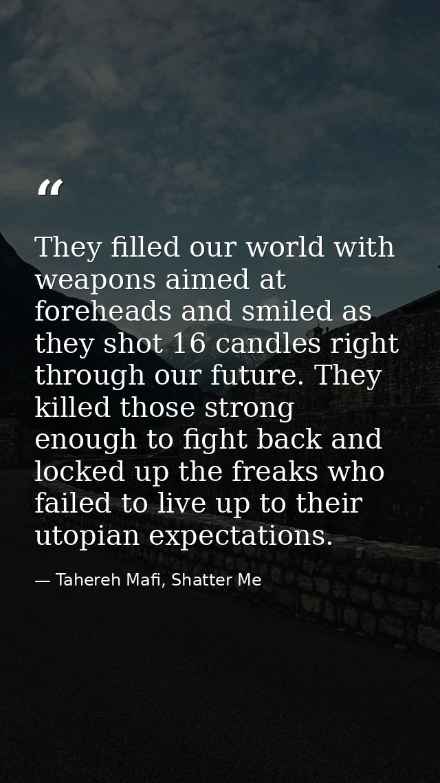 They filled our world with weapons aimed at foreheads and smiled as they shot 16 candles right through our future. They  — Tahereh Mafi, Shatter Me