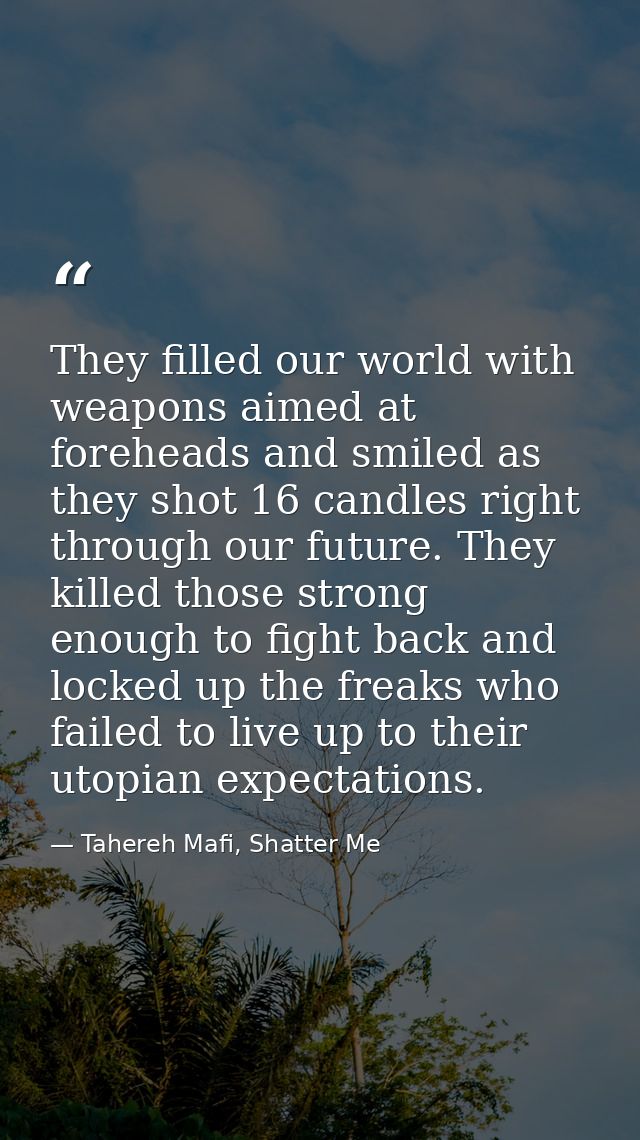 They filled our world with weapons aimed at foreheads and smiled as they shot 16 candles right through our future. They  — Tahereh Mafi, Shatter Me