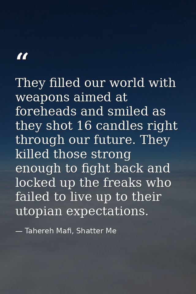 They filled our world with weapons aimed at foreheads and smiled as they shot 16 candles right through our future. They  — Tahereh Mafi, Shatter Me