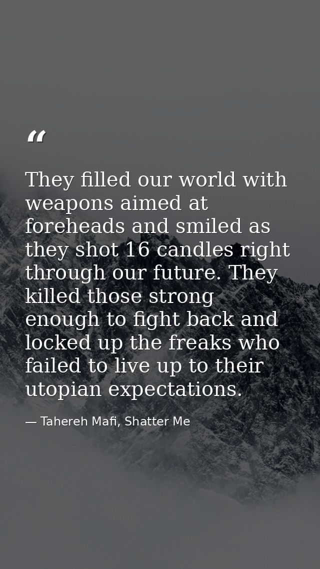 They filled our world with weapons aimed at foreheads and smiled as they shot 16 candles right through our future. They  — Tahereh Mafi, Shatter Me