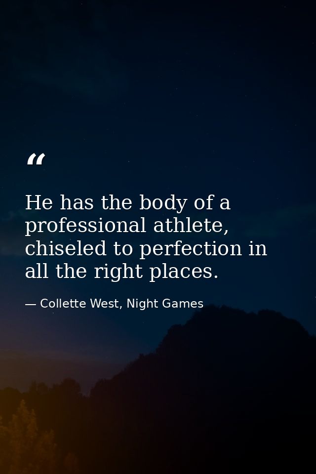 He has the body of a professional athlete, chiseled to perfection in all the right places. — Collette West, Night Games