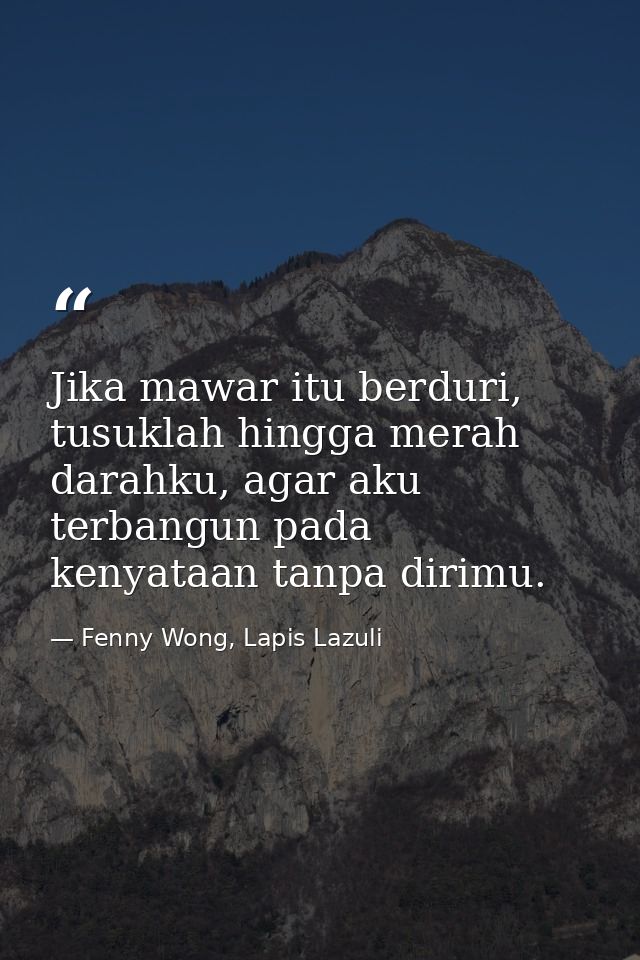 Jika mawar itu berduri, tusuklah hingga merah darahku, agar aku terbangun pada kenyataan tanpa dirimu. — Fenny Wong, Lapis Lazuli