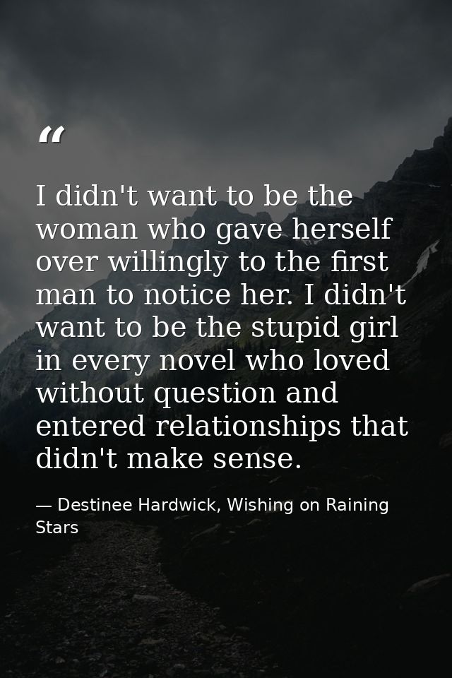 I didn't want to be the woman who gave herself over willingly to the first man to notice her. I didn't want to be the st — Destinee Hardwick, Wishing on Raining Stars