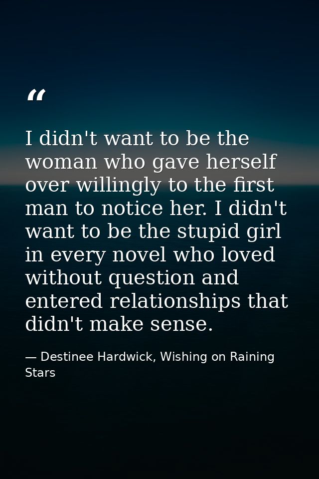 I didn't want to be the woman who gave herself over willingly to the first man to notice her. I didn't want to be the st — Destinee Hardwick, Wishing on Raining Stars