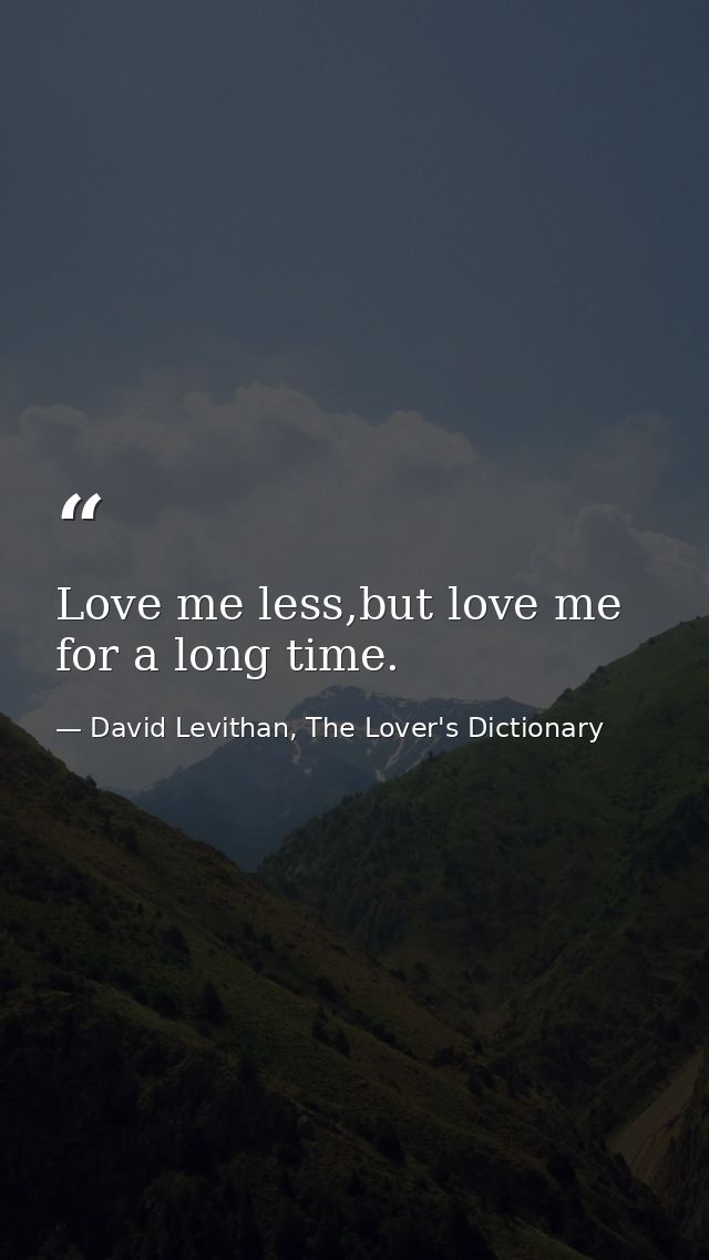 Love me less,but love me for a long time. — David Levithan, The Lover's Dictionary